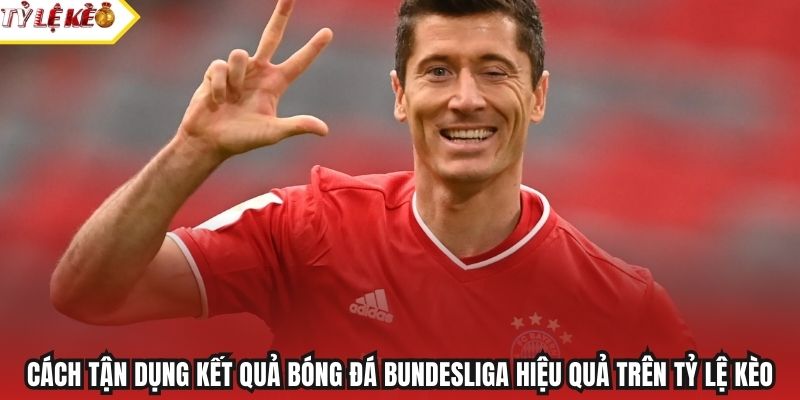 Cách tận dụng kết quả bóng đá Bundesliga hiệu quả trên Tỷ Lệ Kèo