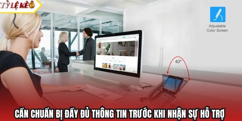 Cần chuẩn bị đầy đủ thông tin trước khi nhận sự hỗ trợ
