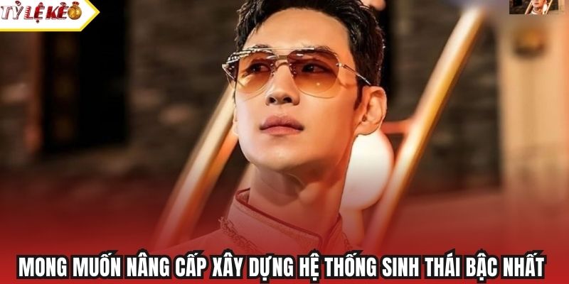 Mong muốn nâng cấp xây dựng hệ thống sinh thái bậc nhất