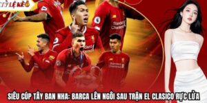 Siêu Cúp Tây Ban Nha: Barca Lên Ngôi Sau Trận El Clasico Rực Lửa