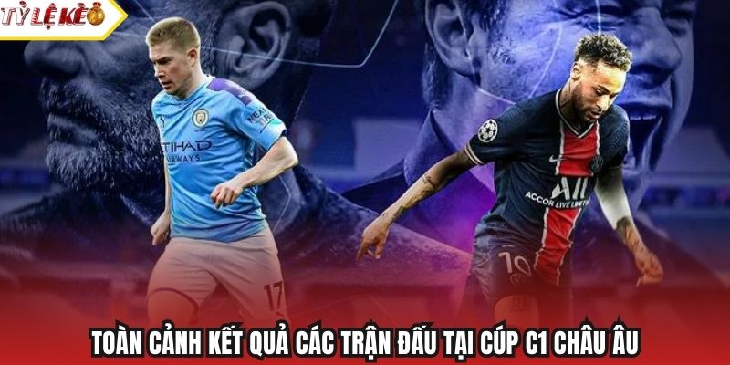 Toàn cảnh kết quả các trận đấu tại Cúp C1 châu Âu