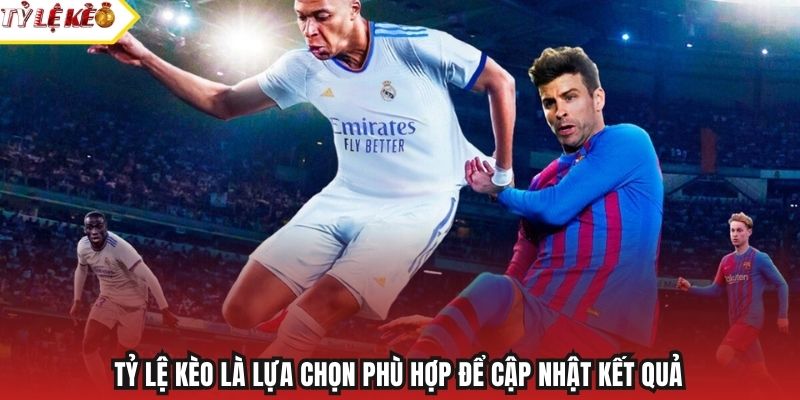 Tỷ Lệ Kèo là lựa chọn phù hợp để cập nhật kết quả